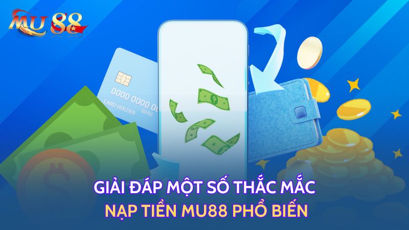 Giải đáp thắc mắc về nạp tiền MU88