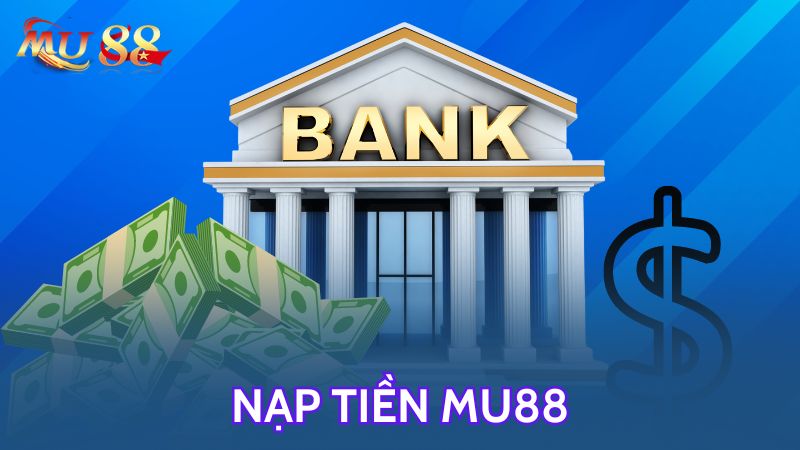 Tổng quan về nạp tiền MU88